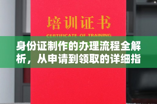 阳信身份证制作的办理流程全解析，从申请到领取的详细指南